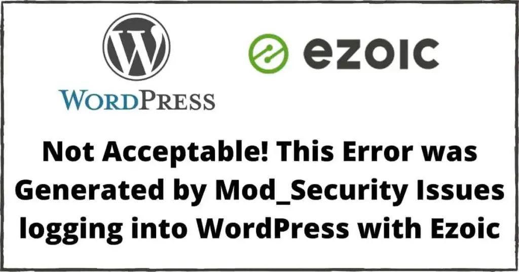 Not Acceptable! This Error was Generated by Mod_Security Issues logging into WordPress with Ezoic